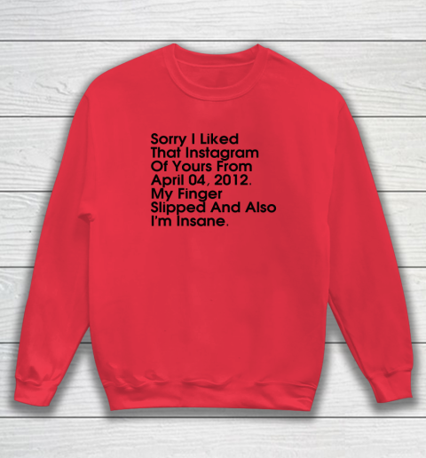 Sorry I Liked That Instagram Of Yours From April 04 2012 Sweatshirt 6
