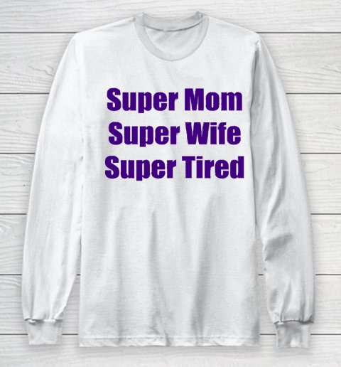 Mother's Day Funny Gift Ideas Apparel  Super Mom, Super Wife, Super Tired T Shirt Long Sleeve T-Shirt
