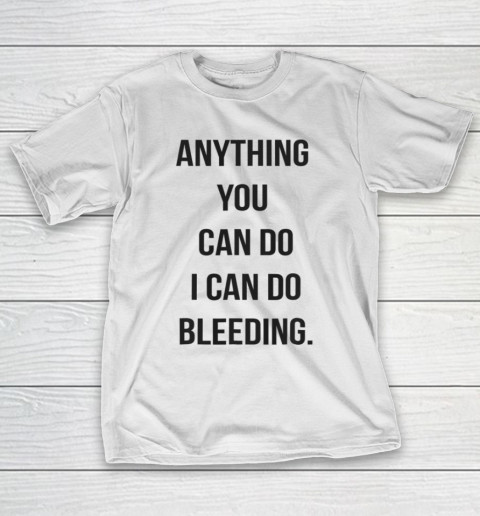 Anything You Can Do I Can Do Bleeding Feminist Girl Power T-Shirt