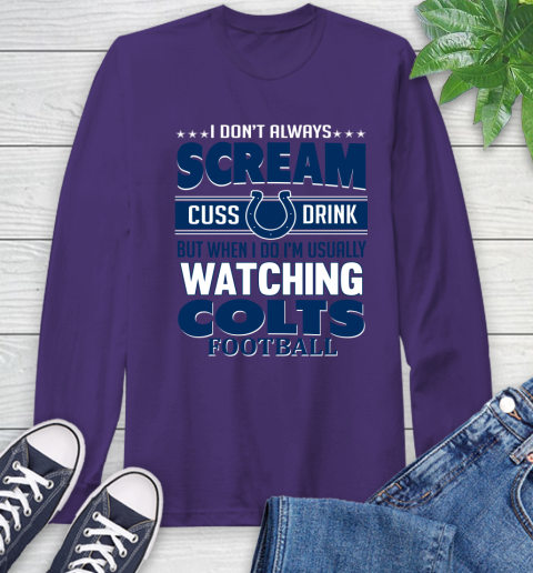 Indianapolis Colts NFL Football I Scream Cuss Drink When I'm Watching My Team Long Sleeve T-Shirt 5