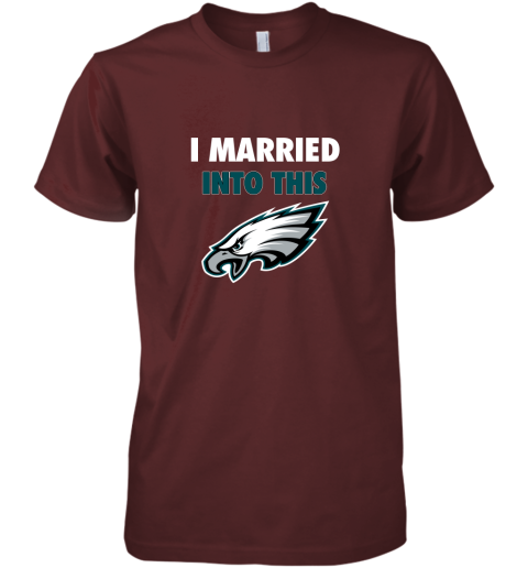 qytp i married into this philadelphia eagles football nfl premium guys tee 5 front maroon