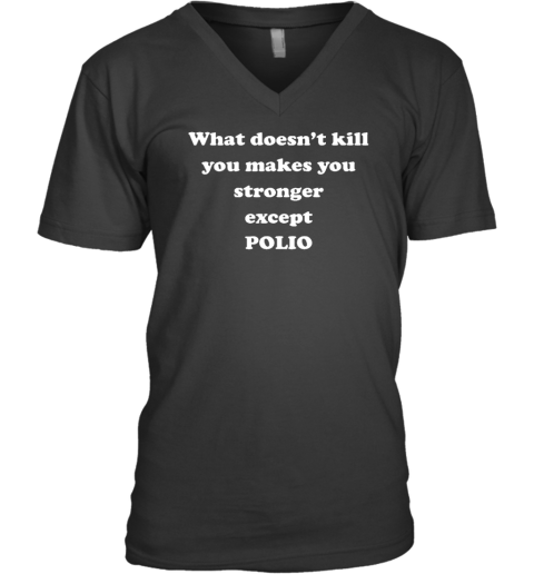 What Doesn't Kill You Makes You Stronger Except Polio V-Neck T-Shirt