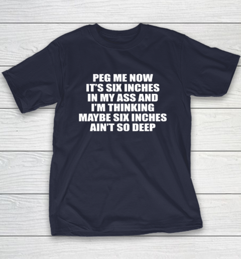 Peg Me Now It's Six Inches In My Ass And I'm Thinking Maybe Six Inches Ain't So Deep Youth T-Shirt 2
