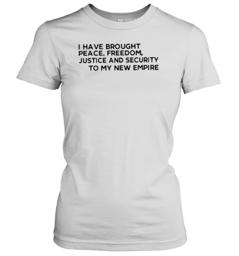 I Have Brought Peace Freedom Justice And Security To My New Empire Women's T-Shirt