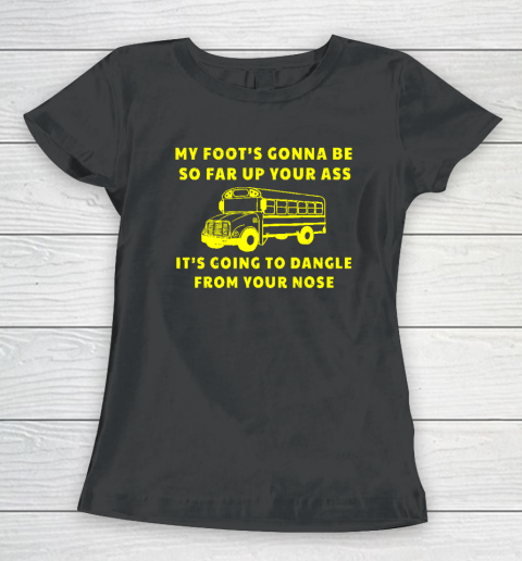 Amherst Bus Driver Rant Shirt My Foot's Gonna Be So Far Up Your Ass Women's T-Shirt