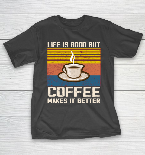 Life is good but Coffee makes it better T-Shirt