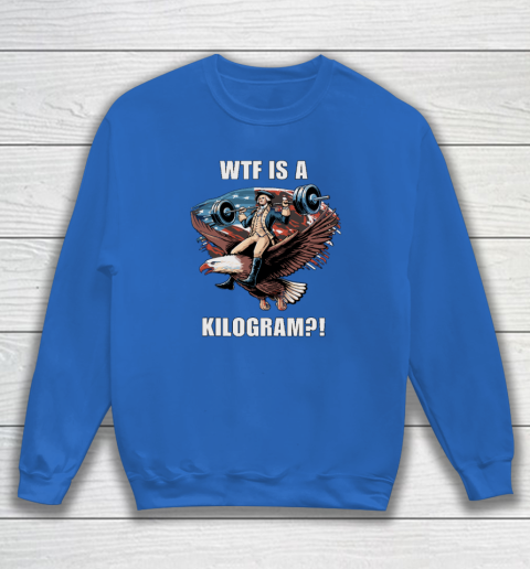 WTF is a Kilogram_ Funny 4th of July Patriotic Eagle USA Sweatshirt 5