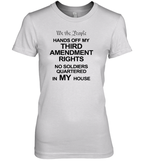 We The People Hands Of My Third Amendment Rights No Soldiers Quartered In My House Premium Women's T