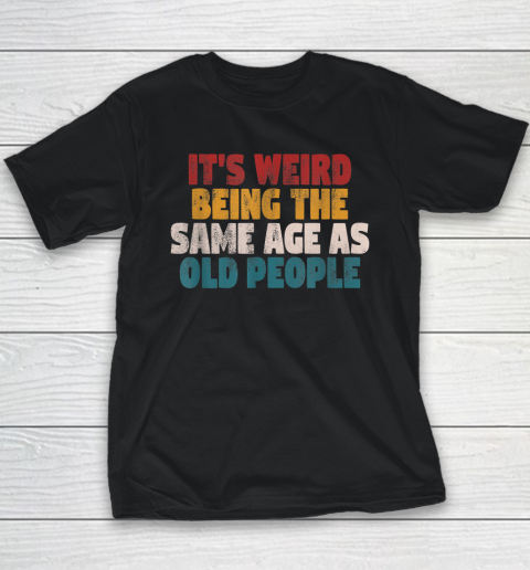 Funny Shirts With Funny Saying Sarcastic It's Weird Being The Same Age As Old People Youth T-Shirt
