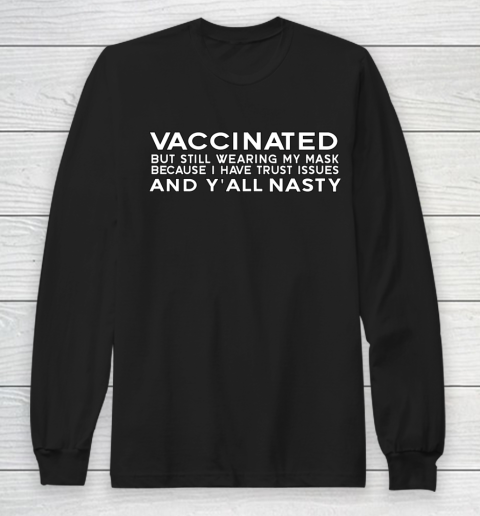 I m vaccinated but i have trust issues funny Y all Nasty Long Sleeve T-Shirt
