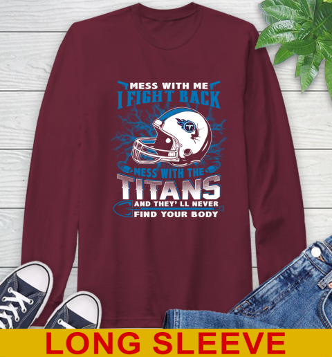 NFL Football Tennessee Titans Mess With Me I Fight Back Mess With My Team And They'll Never Find Your Body Shirt Long Sleeve T-Shirt 7