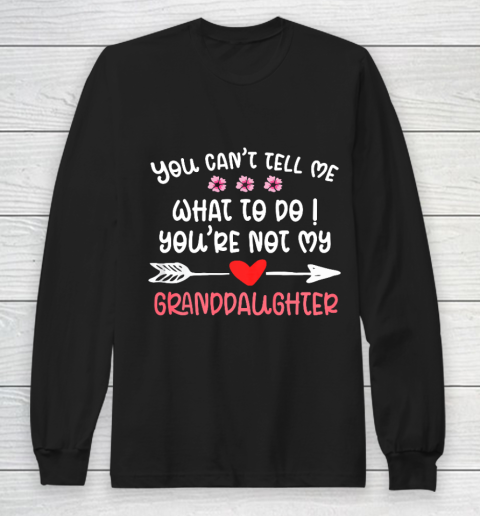 You Can t Tell Me What To Do You re Not My Granddaughter Long Sleeve T-Shirt