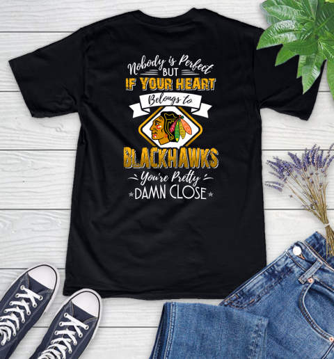 NHL Hockey Chicago Blackhawks Nobody Is Perfect But If Your Heart Belongs To Blackhawks You're Pretty Damn Close Shirt Women's V-Neck T-Shirt