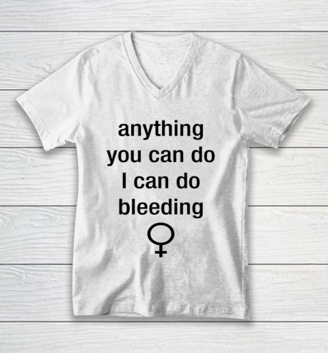 Anything You Can Do I Can Do Bleeding Shirt Funny Feminist V-Neck T-Shirt