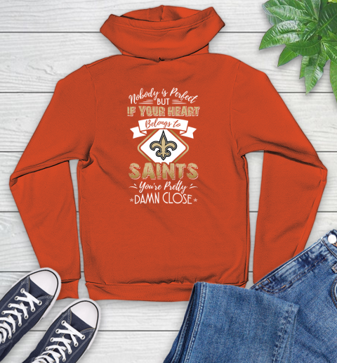 NFL Football New Orleans Saints Nobody Is Perfect But If Your Heart Belongs To Saints You're Pretty Damn Close Shirt Youth Hoodie 4