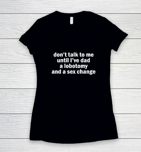 Don't Talk To Me Until I've Had A Lobotomy And A Sex Change Women's V-Neck T-Shirt