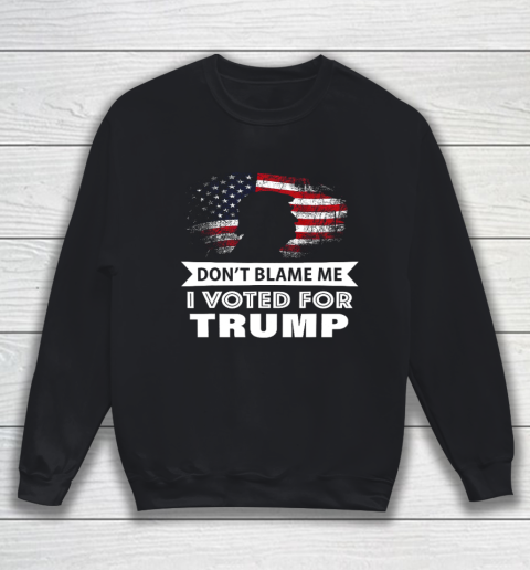 Don t Blame Me I Voted For Trump Shirt Sweatshirt