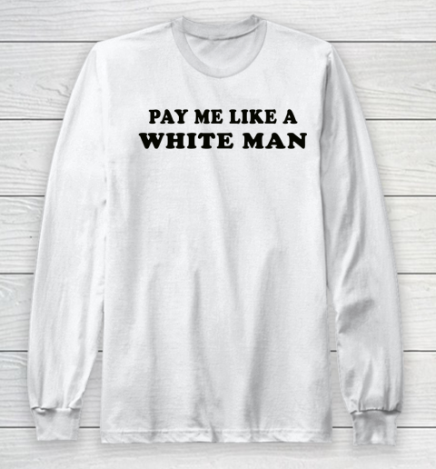 Pay Me Like A White Man tshirts Long Sleeve T-Shirt