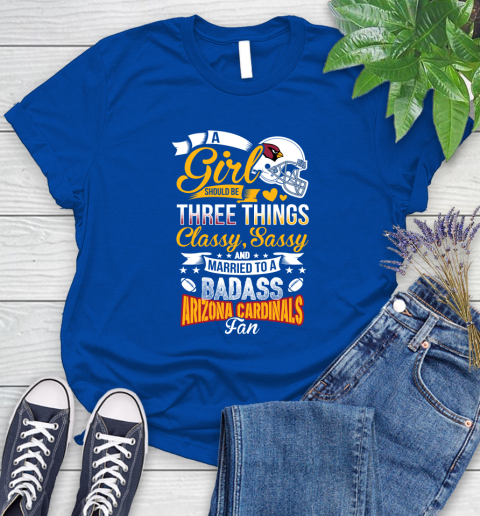 Arizona Cardinals NFL Football A Girl Should Be Three Things Classy Sassy And A Be Badass Fan Women's T-Shirt 12