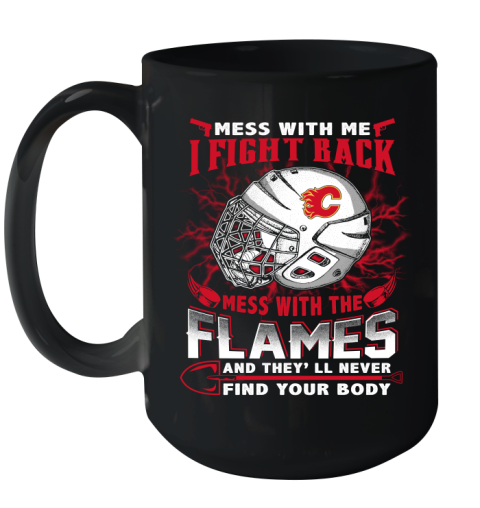 NHL Hockey Calgary Flames Mess With Me I Fight Back Mess With My Team And They'll Never Find Your Body Shirt Ceramic Mug 15oz