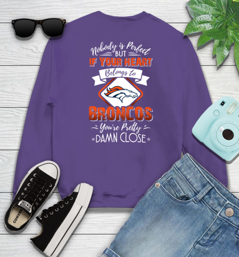 NFL Football Denver Broncos Nobody Is Perfect But If Your Heart Belongs To Broncos You're Pretty Damn Close Shirt Sweatshirt 4