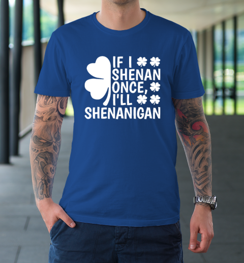 If I Shenan Once I'll Shenanigan T-Shirt 7