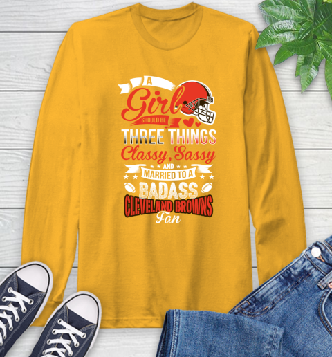 Cleveland Browns NFL Football A Girl Should Be Three Things Classy Sassy And A Be Badass Fan Long Sleeve T-Shirt 2