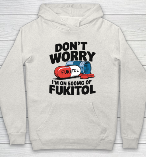 Don't Worry I'm On 500mg Of Fukitol Hoodie 8