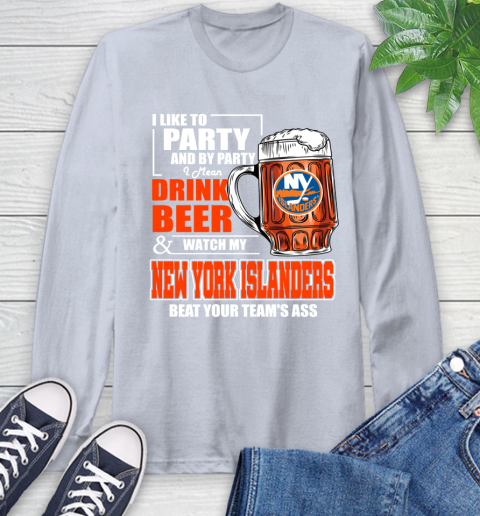 NHL I Like To Party And By Party I Mean Drink Beer And Watch My New York Islanders Beat Your Team's Ass Hockey Long Sleeve T-Shirt 6