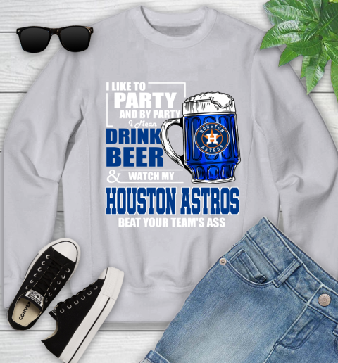 MLB I Like To Party And By Party I Mean Drink Beer And Watch My Houston Astros Beat Your Team's Ass Baseball Youth Sweatshirt 3