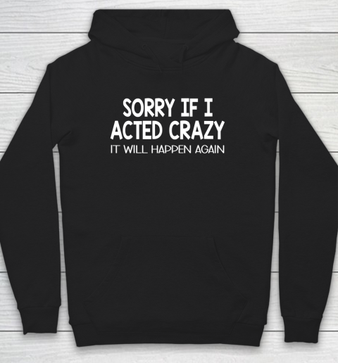 Sorry If I Acted Crazy It Will Happen Again Funny Hoodie