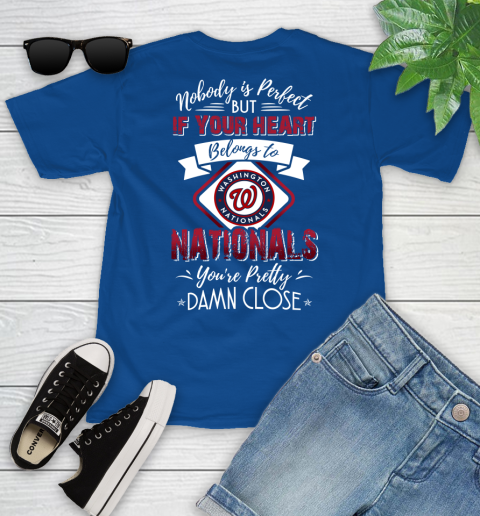 MLB Baseball Washington Nationals Nobody Is Perfect But If Your Heart Belongs To Nationals You're Pretty Damn Close Shirt Youth T-Shirt 10
