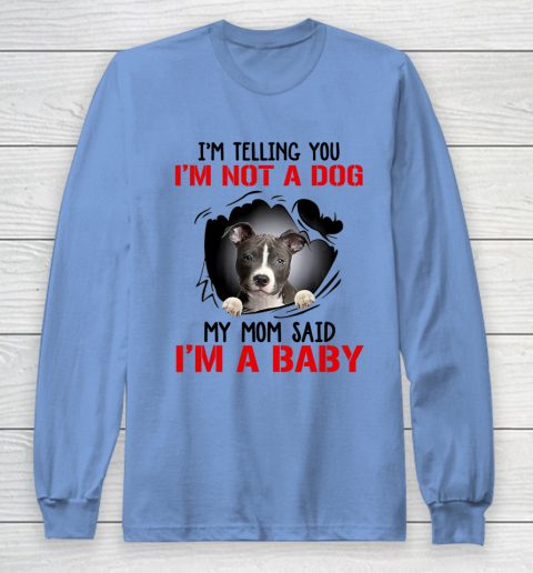 Dog Mom Shirt Pitbull I m Telling You I m Not A Dog My Mom Said I m A Baby Long Sleeve T-Shirt 8
