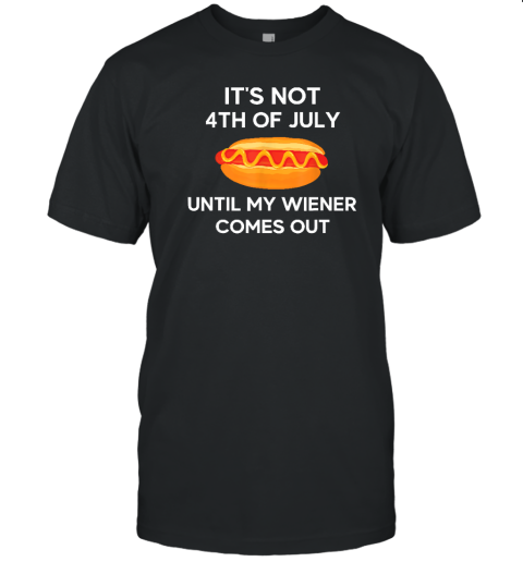 It's Not 4th of July Until My Wiener Comes Out Funny Hotdog T-Shirt