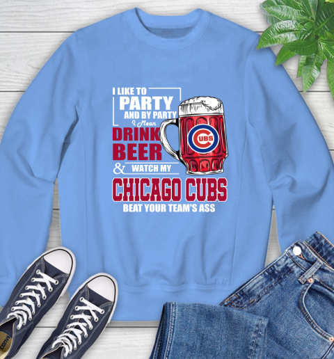 MLB I Like To Party And By Party I Mean Drink Beer And Watch My Chicago Cubs Beat Your Team's Ass Baseball Sweatshirt 11