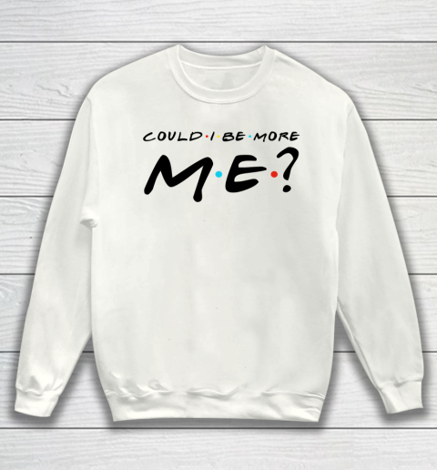 Matthew Perry t shirt Could I Be More Me Funny Sweatshirt