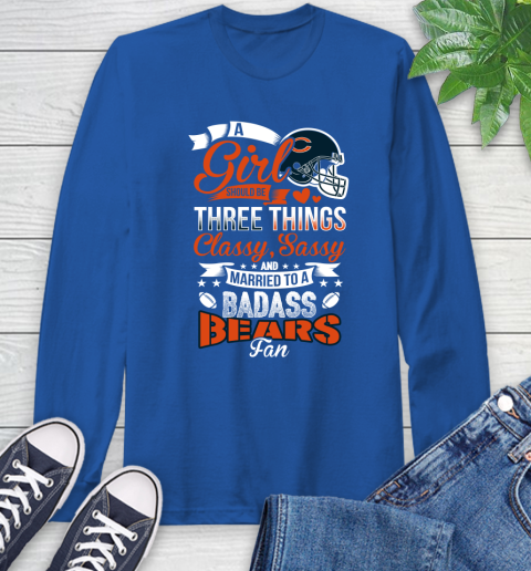 Chicago Bears NFL Football A Girl Should Be Three Things Classy Sassy And A Be Badass Fan Long Sleeve T-Shirt 10