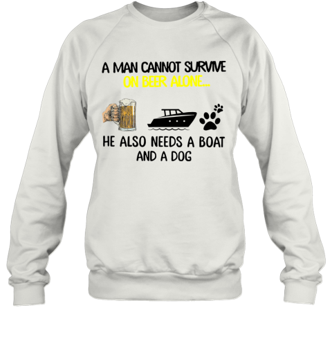 A Man Cannot Survive On Beer Alone He Also Needs Boat And A Dog Sweatshirt