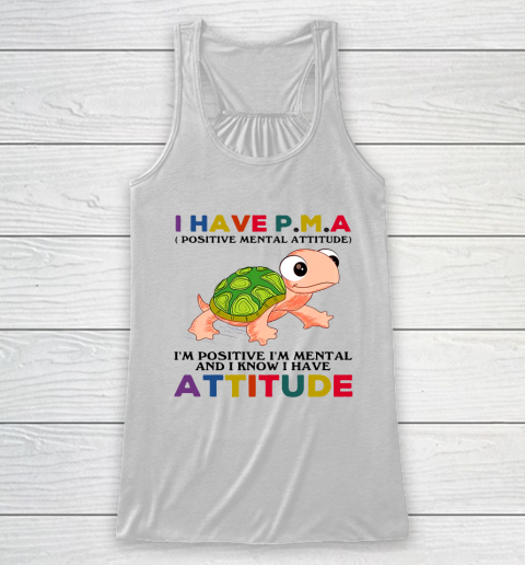 Turtle i have pma positive mental attitude im positive im mentally and i know i have attitude Racerback Tank