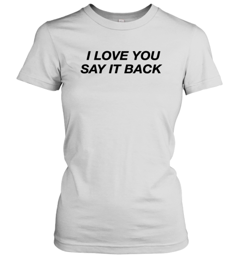 I Love You Say It Back Women's T-Shirt