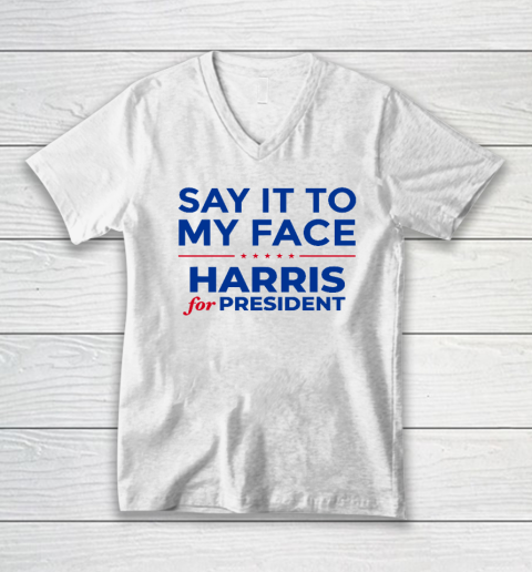 Say It To My Face Shirt Harris For President V-Neck T-Shirt