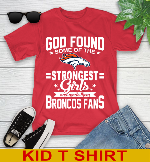 Denver Broncos NFL Football God Found Some Of The Strongest Girls Adoring Fans Youth T-Shirt 11