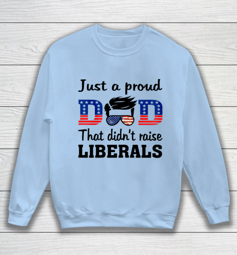 Just A Proud Dad That Didn t Raise Liberals Sweatshirt 4