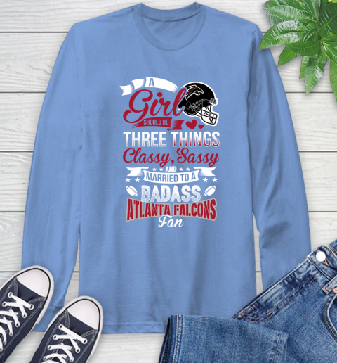 Atlanta Falcons NFL Football A Girl Should Be Three Things Classy Sassy And A Be Badass Fan Long Sleeve T-Shirt 12