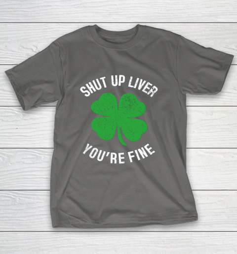 St Patrick s Day Beer Drinking Shut Up Liver You re Fine T-Shirt 8