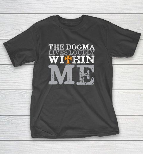 The Dogma Lives Loudly Within Me Shirt Catholic Church T-Shirt