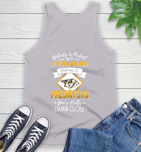 NHL Hockey Nashville Predators Nobody Is Perfect But If Your Heart Belongs To Predators You're Pretty Damn Close Shirt Tank Top 3