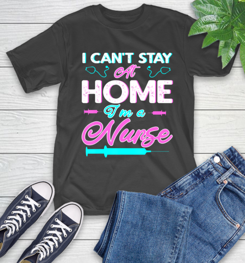 Nurse Shirt I Can't Stay At Home I'm a Nurse Funny 2020 Nurse Gift Funny T Shirt T-Shirt