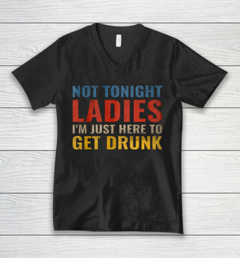 Not Tonight Ladies Im Just Here to Get Drunk Funny V-Neck T-Shirt