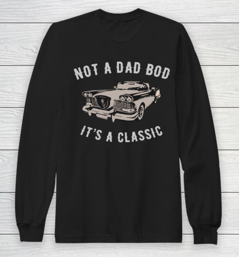 NOT A DAD BOD  IT'S A CLASSIC Long Sleeve T-Shirt